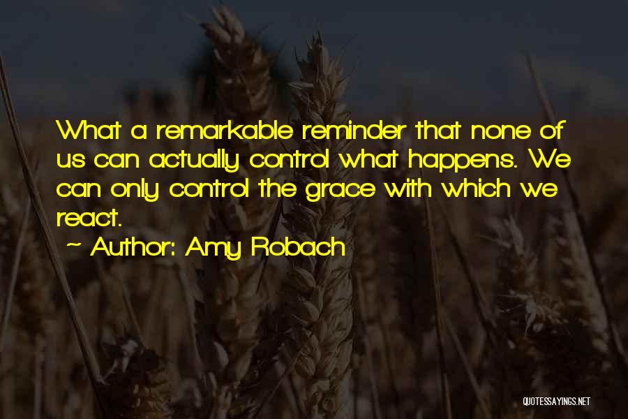 Amy Robach Quotes: What A Remarkable Reminder That None Of Us Can Actually Control What Happens. We Can Only Control The Grace With