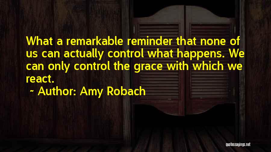 Amy Robach Quotes: What A Remarkable Reminder That None Of Us Can Actually Control What Happens. We Can Only Control The Grace With