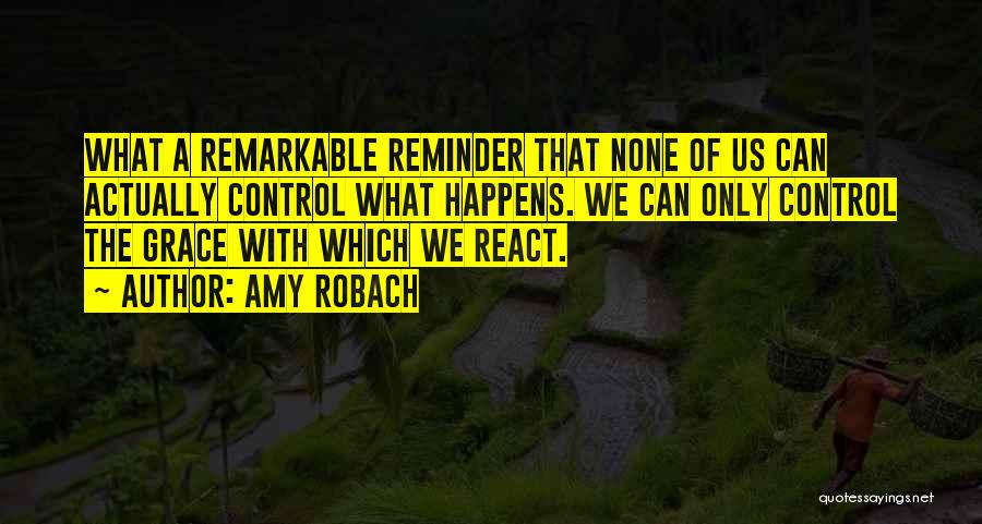 Amy Robach Quotes: What A Remarkable Reminder That None Of Us Can Actually Control What Happens. We Can Only Control The Grace With