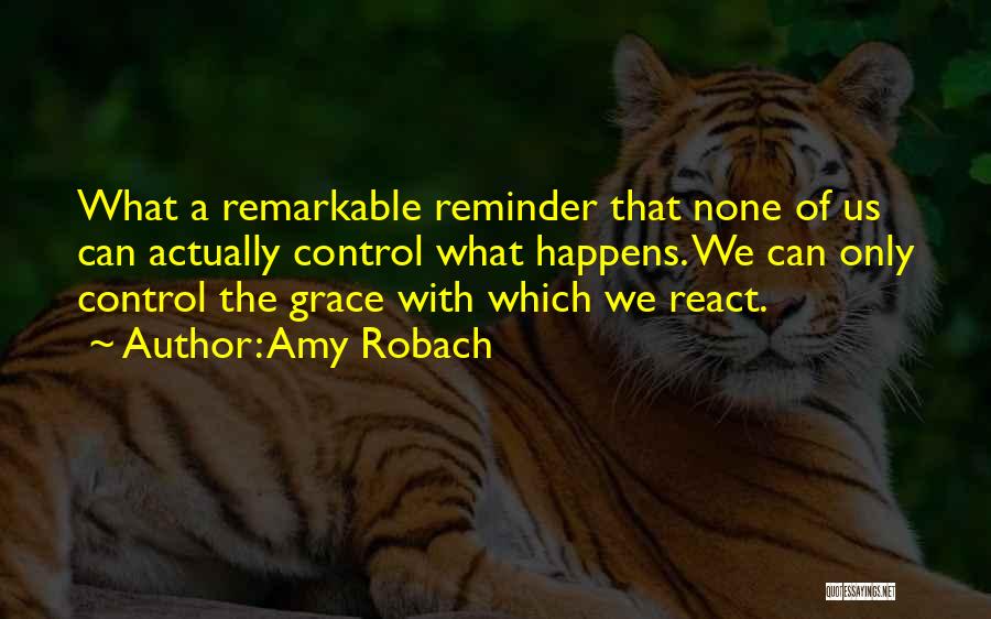 Amy Robach Quotes: What A Remarkable Reminder That None Of Us Can Actually Control What Happens. We Can Only Control The Grace With