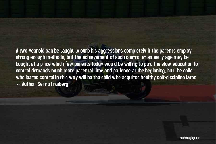 Selma Fraiberg Quotes: A Two-year-old Can Be Taught To Curb His Aggressions Completely If The Parents Employ Strong Enough Methods, But The Achievement