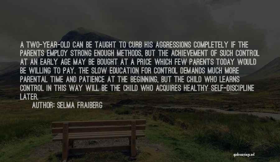 Selma Fraiberg Quotes: A Two-year-old Can Be Taught To Curb His Aggressions Completely If The Parents Employ Strong Enough Methods, But The Achievement