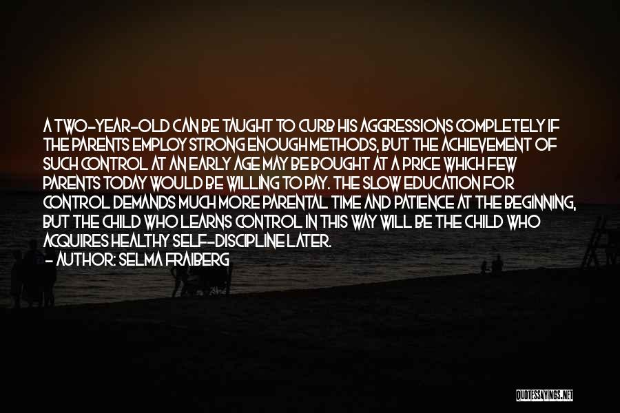 Selma Fraiberg Quotes: A Two-year-old Can Be Taught To Curb His Aggressions Completely If The Parents Employ Strong Enough Methods, But The Achievement