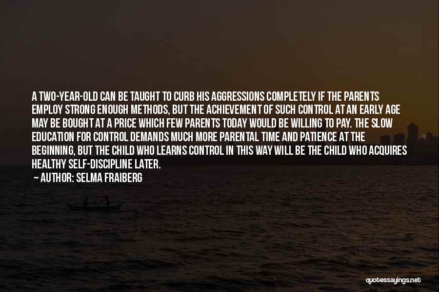 Selma Fraiberg Quotes: A Two-year-old Can Be Taught To Curb His Aggressions Completely If The Parents Employ Strong Enough Methods, But The Achievement