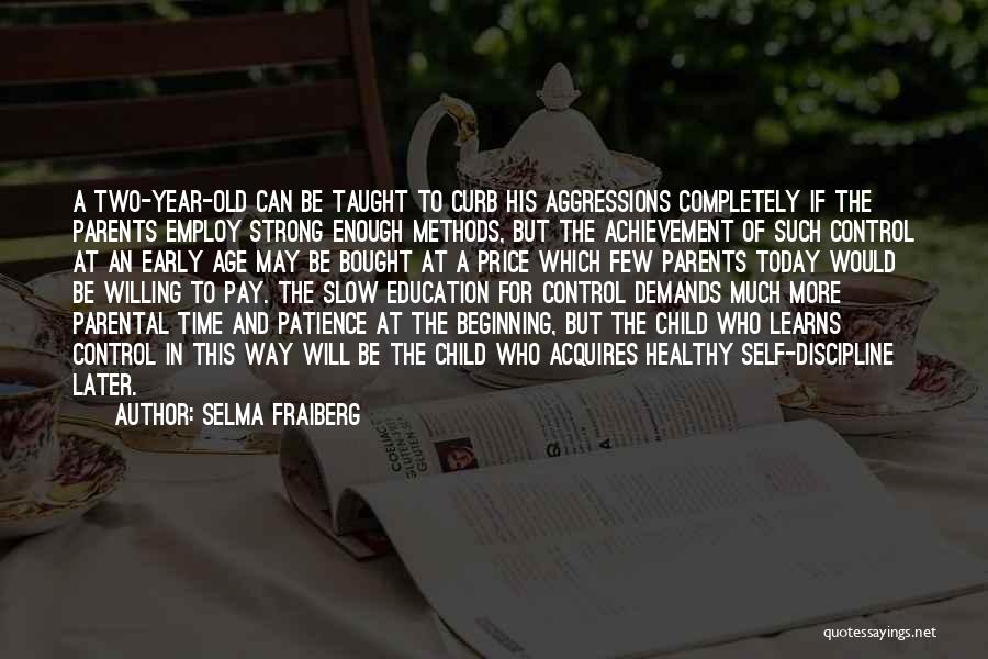 Selma Fraiberg Quotes: A Two-year-old Can Be Taught To Curb His Aggressions Completely If The Parents Employ Strong Enough Methods, But The Achievement