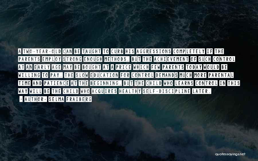 Selma Fraiberg Quotes: A Two-year-old Can Be Taught To Curb His Aggressions Completely If The Parents Employ Strong Enough Methods, But The Achievement