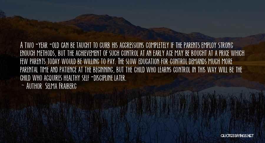 Selma Fraiberg Quotes: A Two-year-old Can Be Taught To Curb His Aggressions Completely If The Parents Employ Strong Enough Methods, But The Achievement