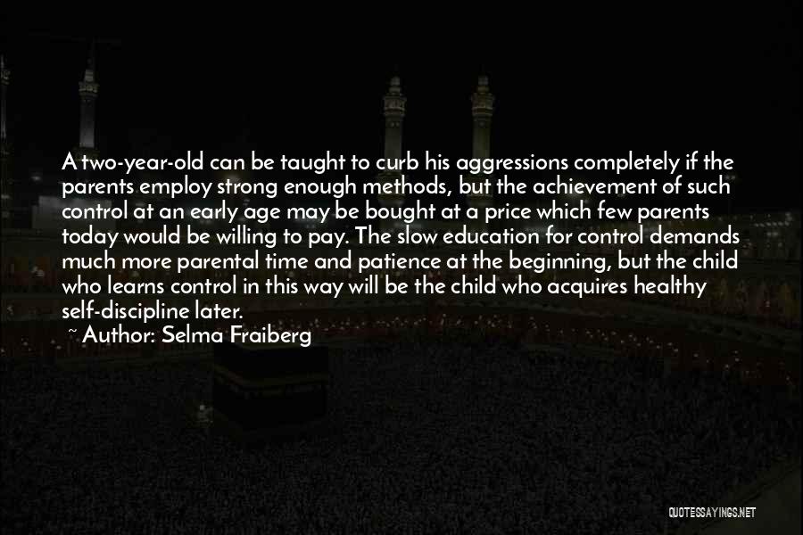 Selma Fraiberg Quotes: A Two-year-old Can Be Taught To Curb His Aggressions Completely If The Parents Employ Strong Enough Methods, But The Achievement