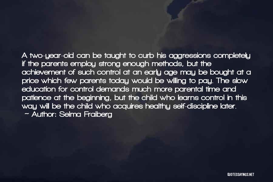 Selma Fraiberg Quotes: A Two-year-old Can Be Taught To Curb His Aggressions Completely If The Parents Employ Strong Enough Methods, But The Achievement