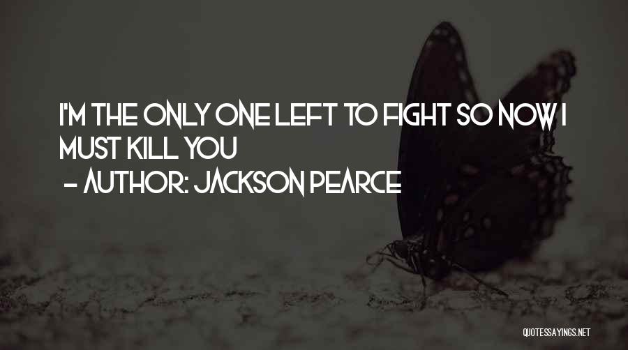 Jackson Pearce Quotes: I'm The Only One Left To Fight So Now I Must Kill You