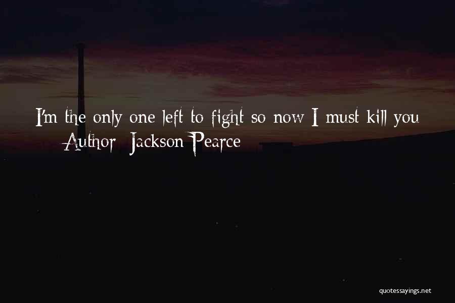 Jackson Pearce Quotes: I'm The Only One Left To Fight So Now I Must Kill You