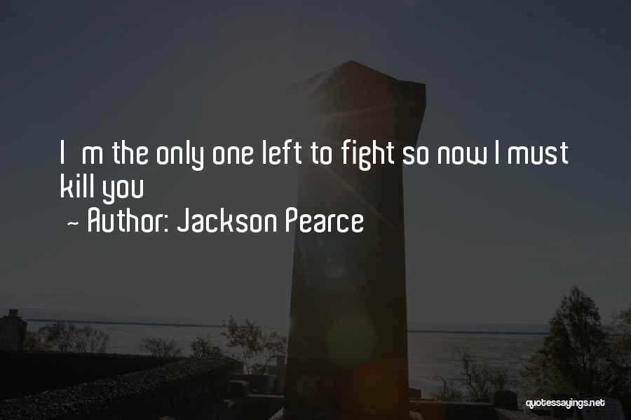 Jackson Pearce Quotes: I'm The Only One Left To Fight So Now I Must Kill You