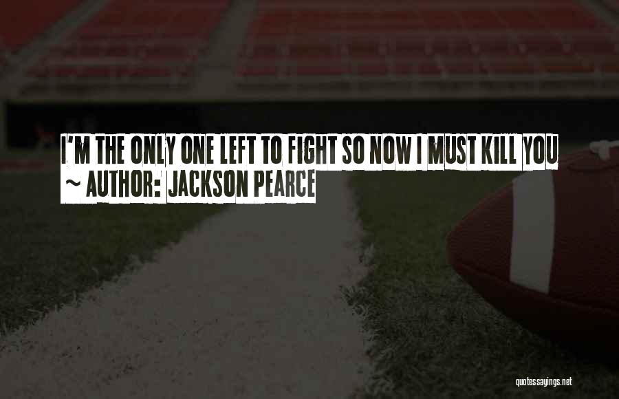 Jackson Pearce Quotes: I'm The Only One Left To Fight So Now I Must Kill You