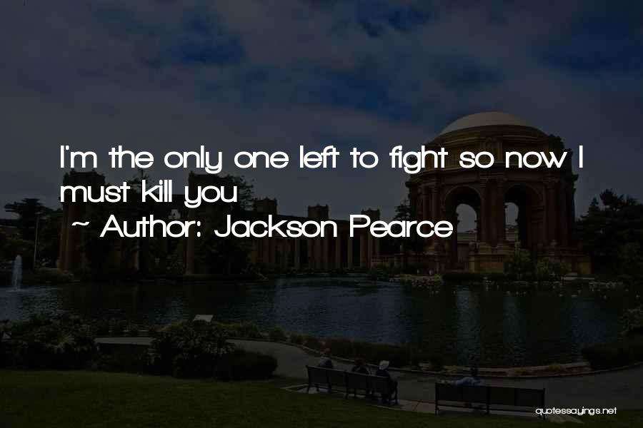 Jackson Pearce Quotes: I'm The Only One Left To Fight So Now I Must Kill You