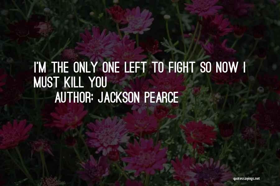 Jackson Pearce Quotes: I'm The Only One Left To Fight So Now I Must Kill You