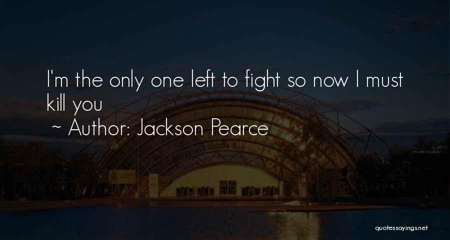 Jackson Pearce Quotes: I'm The Only One Left To Fight So Now I Must Kill You