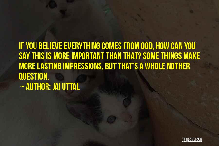 Jai Uttal Quotes: If You Believe Everything Comes From God, How Can You Say This Is More Important Than That? Some Things Make