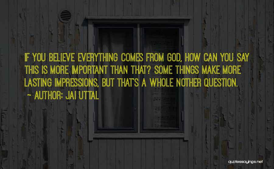 Jai Uttal Quotes: If You Believe Everything Comes From God, How Can You Say This Is More Important Than That? Some Things Make