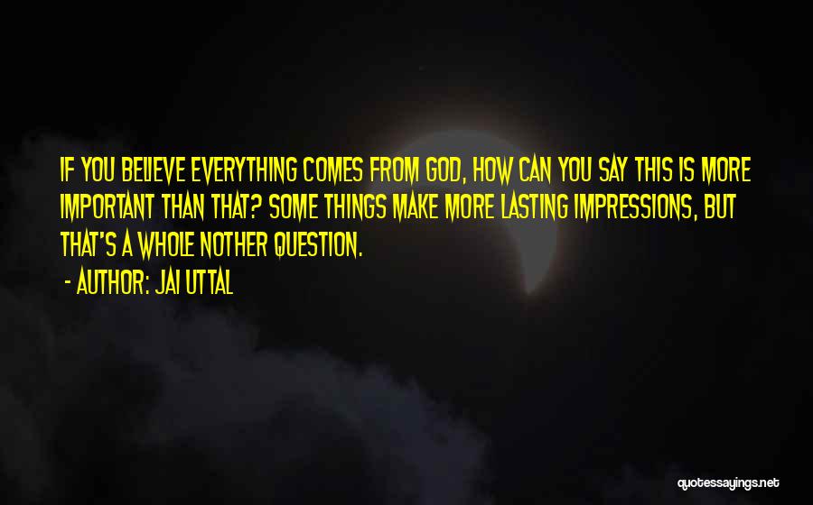 Jai Uttal Quotes: If You Believe Everything Comes From God, How Can You Say This Is More Important Than That? Some Things Make