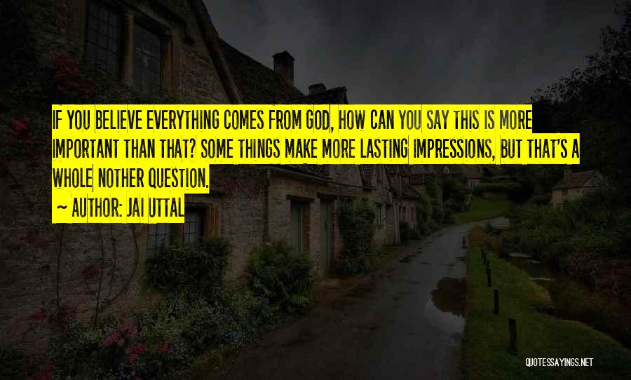 Jai Uttal Quotes: If You Believe Everything Comes From God, How Can You Say This Is More Important Than That? Some Things Make