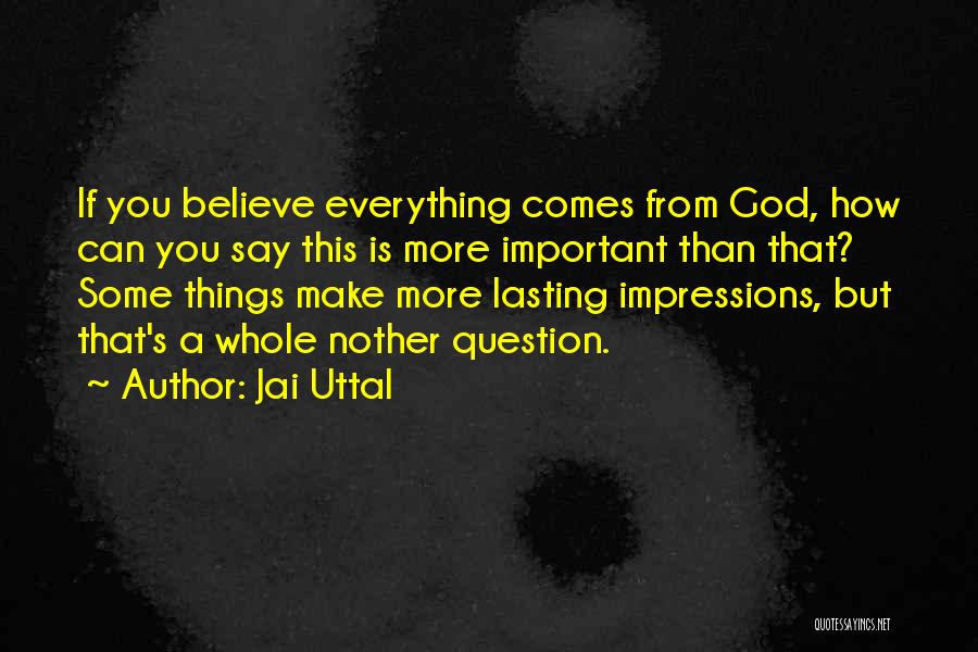 Jai Uttal Quotes: If You Believe Everything Comes From God, How Can You Say This Is More Important Than That? Some Things Make