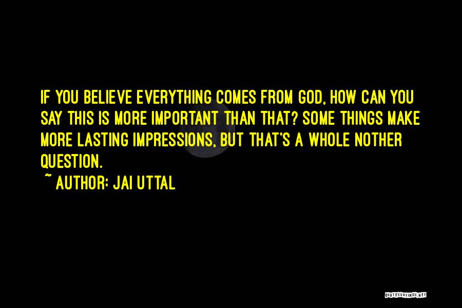 Jai Uttal Quotes: If You Believe Everything Comes From God, How Can You Say This Is More Important Than That? Some Things Make