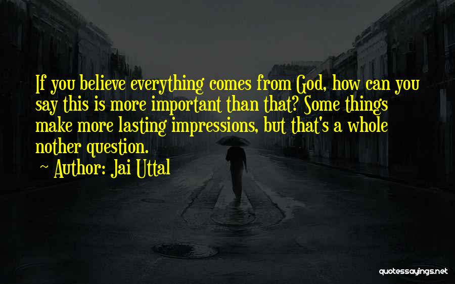 Jai Uttal Quotes: If You Believe Everything Comes From God, How Can You Say This Is More Important Than That? Some Things Make