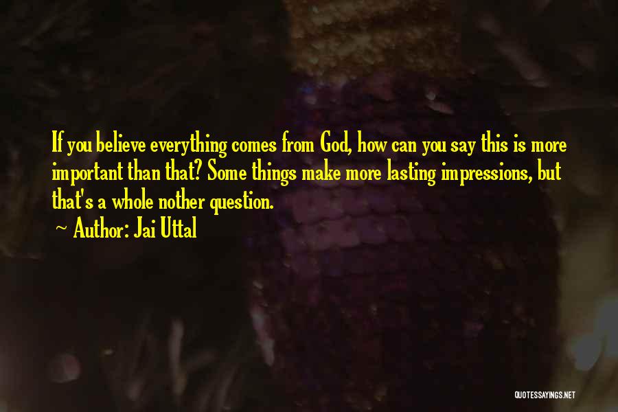 Jai Uttal Quotes: If You Believe Everything Comes From God, How Can You Say This Is More Important Than That? Some Things Make
