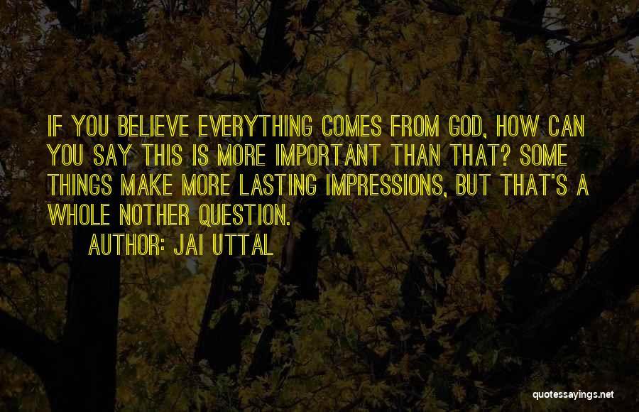 Jai Uttal Quotes: If You Believe Everything Comes From God, How Can You Say This Is More Important Than That? Some Things Make