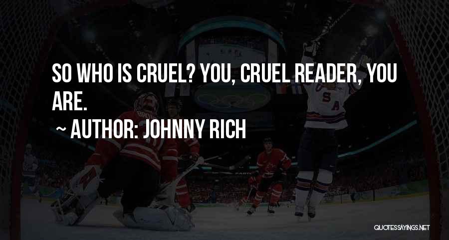 Johnny Rich Quotes: So Who Is Cruel? You, Cruel Reader, You Are.