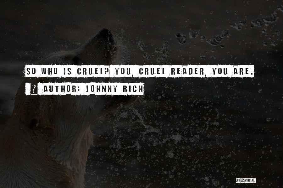 Johnny Rich Quotes: So Who Is Cruel? You, Cruel Reader, You Are.