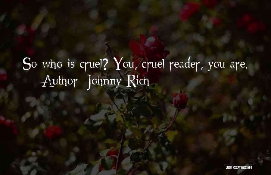 Johnny Rich Quotes: So Who Is Cruel? You, Cruel Reader, You Are.