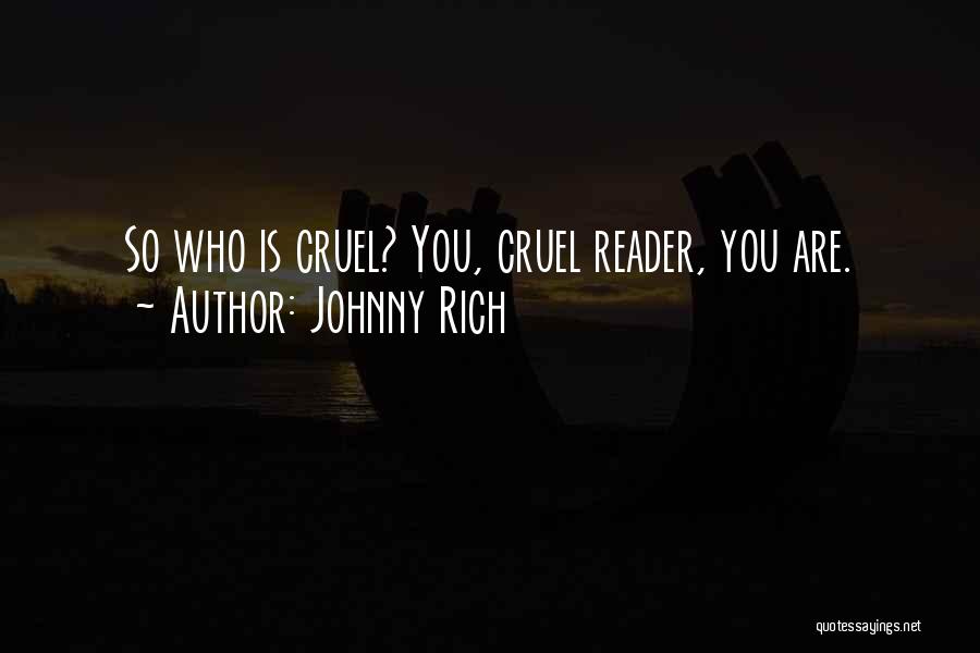 Johnny Rich Quotes: So Who Is Cruel? You, Cruel Reader, You Are.