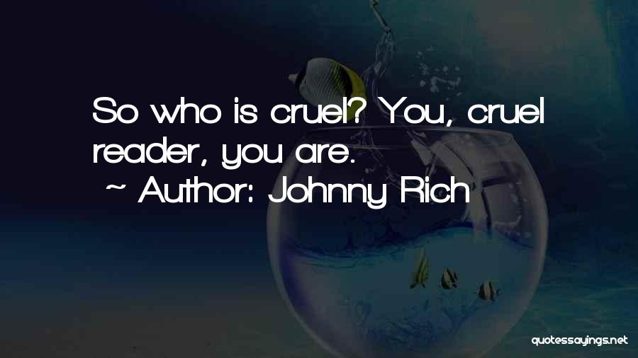 Johnny Rich Quotes: So Who Is Cruel? You, Cruel Reader, You Are.