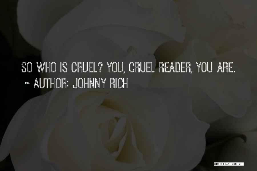 Johnny Rich Quotes: So Who Is Cruel? You, Cruel Reader, You Are.