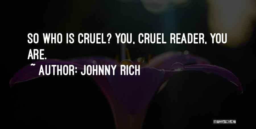 Johnny Rich Quotes: So Who Is Cruel? You, Cruel Reader, You Are.