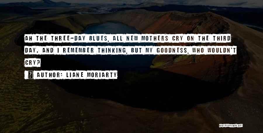 Liane Moriarty Quotes: Ah The Three-day Blues, All New Mothers Cry On The Third Day. And I Remember Thinking, But My Goodness, Who