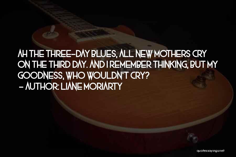 Liane Moriarty Quotes: Ah The Three-day Blues, All New Mothers Cry On The Third Day. And I Remember Thinking, But My Goodness, Who