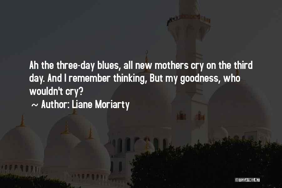 Liane Moriarty Quotes: Ah The Three-day Blues, All New Mothers Cry On The Third Day. And I Remember Thinking, But My Goodness, Who