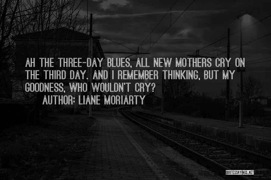 Liane Moriarty Quotes: Ah The Three-day Blues, All New Mothers Cry On The Third Day. And I Remember Thinking, But My Goodness, Who