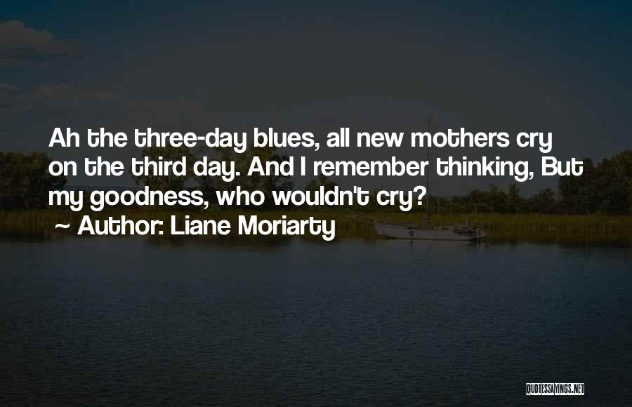 Liane Moriarty Quotes: Ah The Three-day Blues, All New Mothers Cry On The Third Day. And I Remember Thinking, But My Goodness, Who