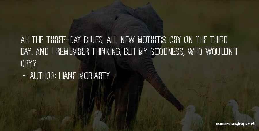 Liane Moriarty Quotes: Ah The Three-day Blues, All New Mothers Cry On The Third Day. And I Remember Thinking, But My Goodness, Who