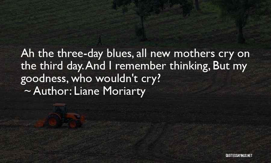 Liane Moriarty Quotes: Ah The Three-day Blues, All New Mothers Cry On The Third Day. And I Remember Thinking, But My Goodness, Who