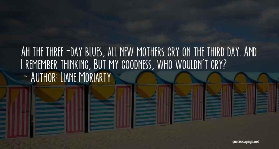 Liane Moriarty Quotes: Ah The Three-day Blues, All New Mothers Cry On The Third Day. And I Remember Thinking, But My Goodness, Who