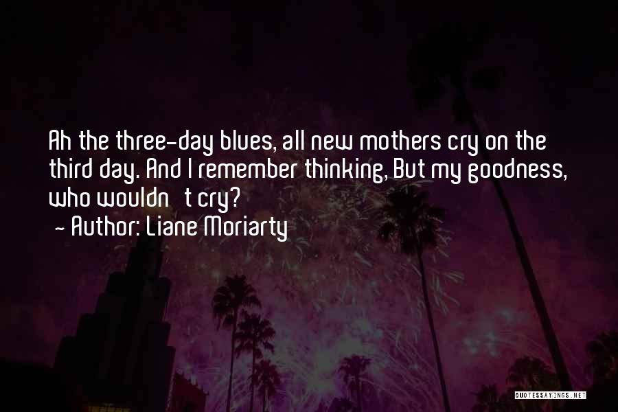 Liane Moriarty Quotes: Ah The Three-day Blues, All New Mothers Cry On The Third Day. And I Remember Thinking, But My Goodness, Who