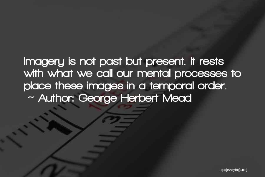 George Herbert Mead Quotes: Imagery Is Not Past But Present. It Rests With What We Call Our Mental Processes To Place These Images In