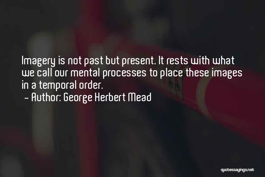 George Herbert Mead Quotes: Imagery Is Not Past But Present. It Rests With What We Call Our Mental Processes To Place These Images In