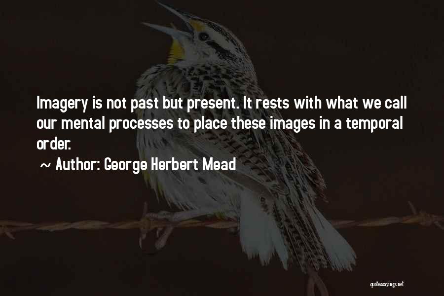 George Herbert Mead Quotes: Imagery Is Not Past But Present. It Rests With What We Call Our Mental Processes To Place These Images In