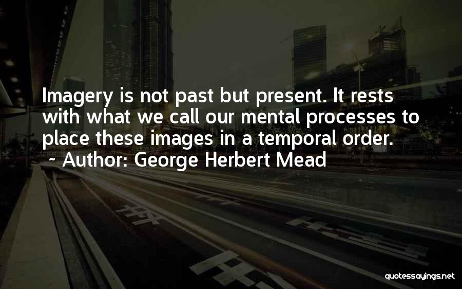 George Herbert Mead Quotes: Imagery Is Not Past But Present. It Rests With What We Call Our Mental Processes To Place These Images In