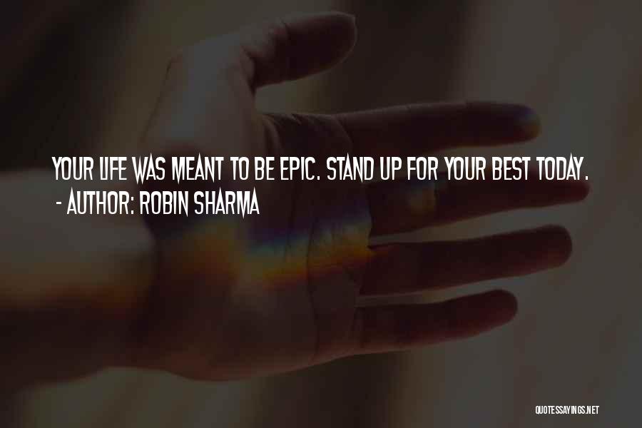 Robin Sharma Quotes: Your Life Was Meant To Be Epic. Stand Up For Your Best Today.